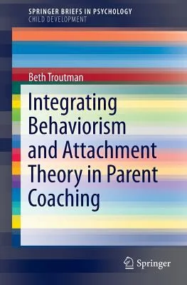 Integrating Behaviorism and Attachment Theory in Parent Coaching by Beth Troutman, Ph.D., ABPP